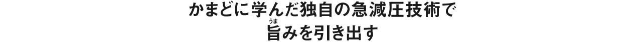 かまどに学んだ独自の急減圧技術で旨みを引き出す。