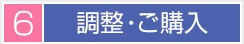 6 調整・ご購入